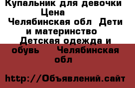 Купальник для девочки › Цена ­ 200 - Челябинская обл. Дети и материнство » Детская одежда и обувь   . Челябинская обл.